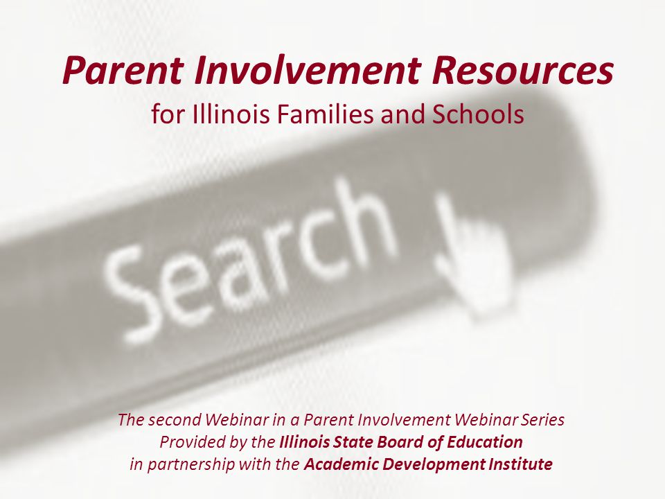 Parent Involvement Resources for Illinois Families and Schools The second Webinar in a Parent Involvement Webinar Series Provided by the Illinois State Board of Education in partnership with the Academic Development Institute