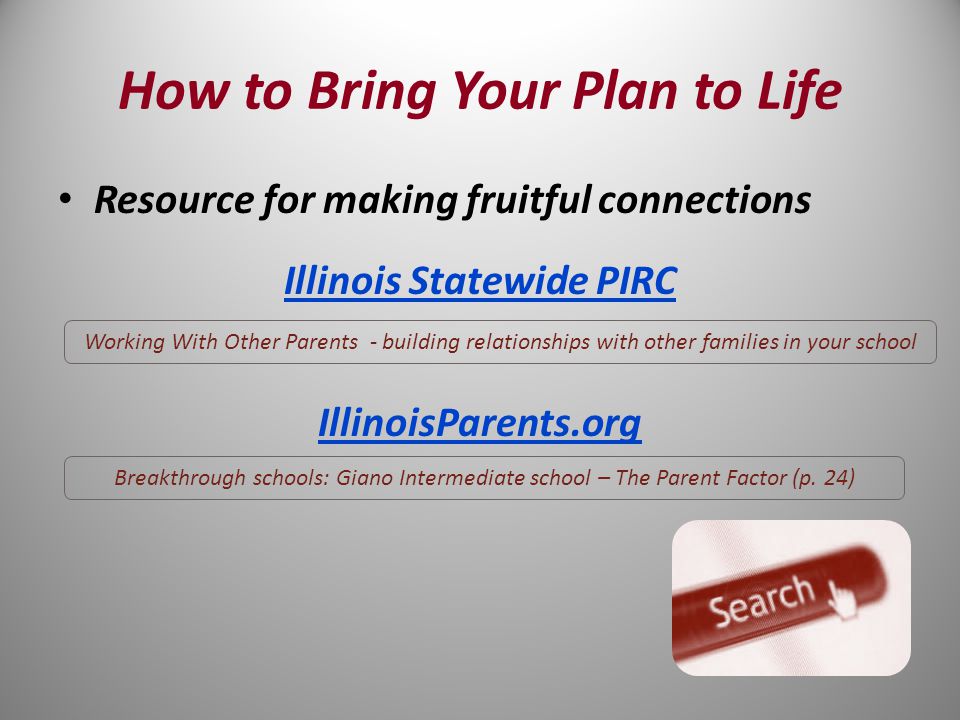 Resource for making fruitful connections Illinois Statewide PIRC IllinoisParents.org Working With Other Parents - building relationships with other families in your school Breakthrough schools: Giano Intermediate school – The Parent Factor (p.