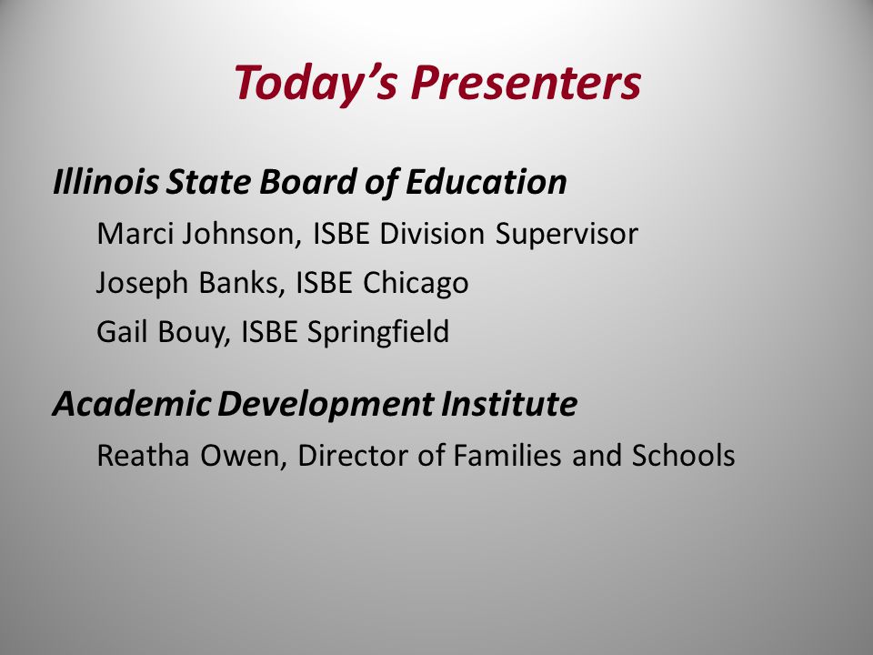 Today’s Presenters Illinois State Board of Education Marci Johnson, ISBE Division Supervisor Joseph Banks, ISBE Chicago Gail Bouy, ISBE Springfield Academic Development Institute Reatha Owen, Director of Families and Schools