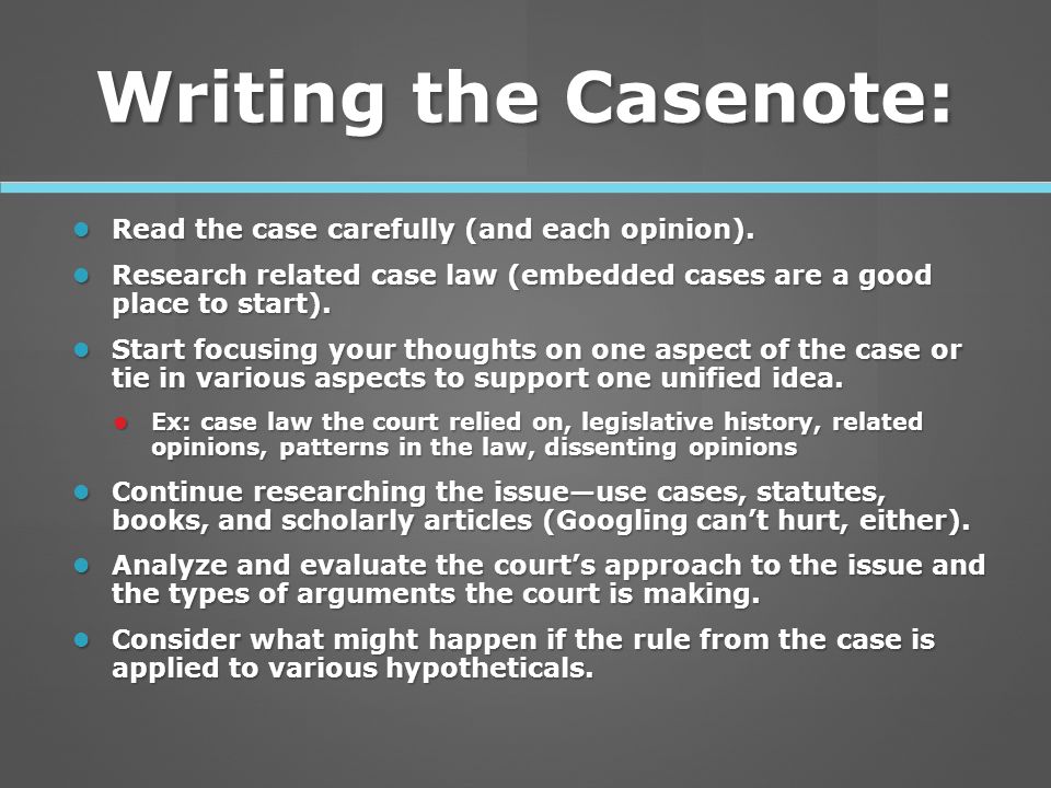 Writing the Casenote: Read the case carefully (and each opinion).