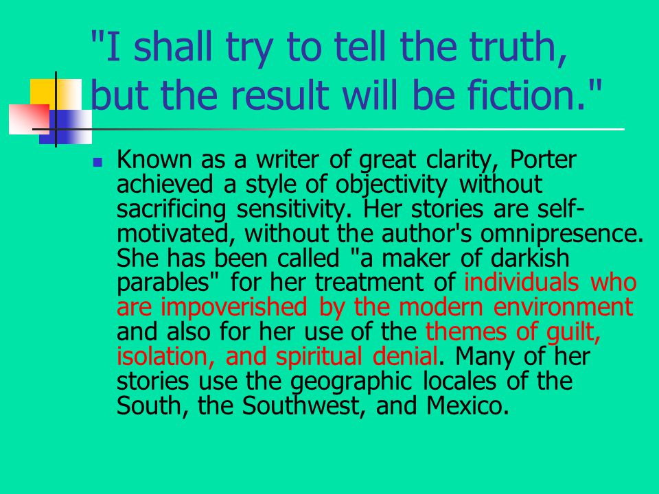 I shall try to tell the truth, but the result will be fiction. Known as a writer of great clarity, Porter achieved a style of objectivity without sacrificing sensitivity.