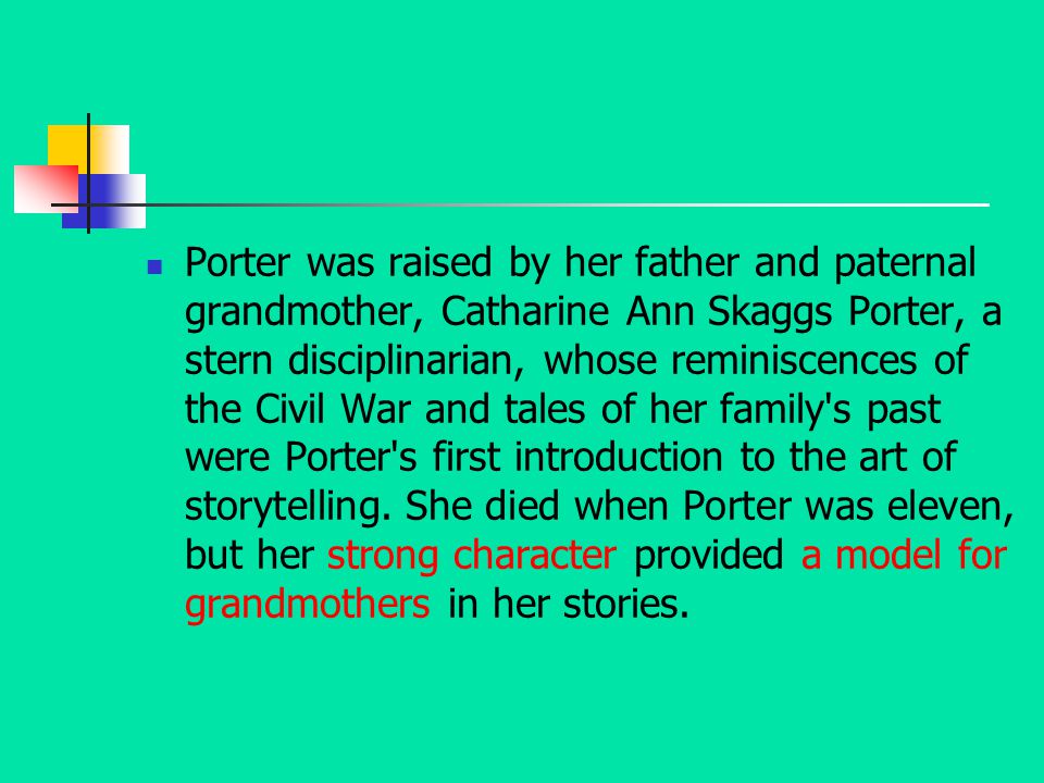 Porter was raised by her father and paternal grandmother, Catharine Ann Skaggs Porter, a stern disciplinarian, whose reminiscences of the Civil War and tales of her family s past were Porter s first introduction to the art of storytelling.