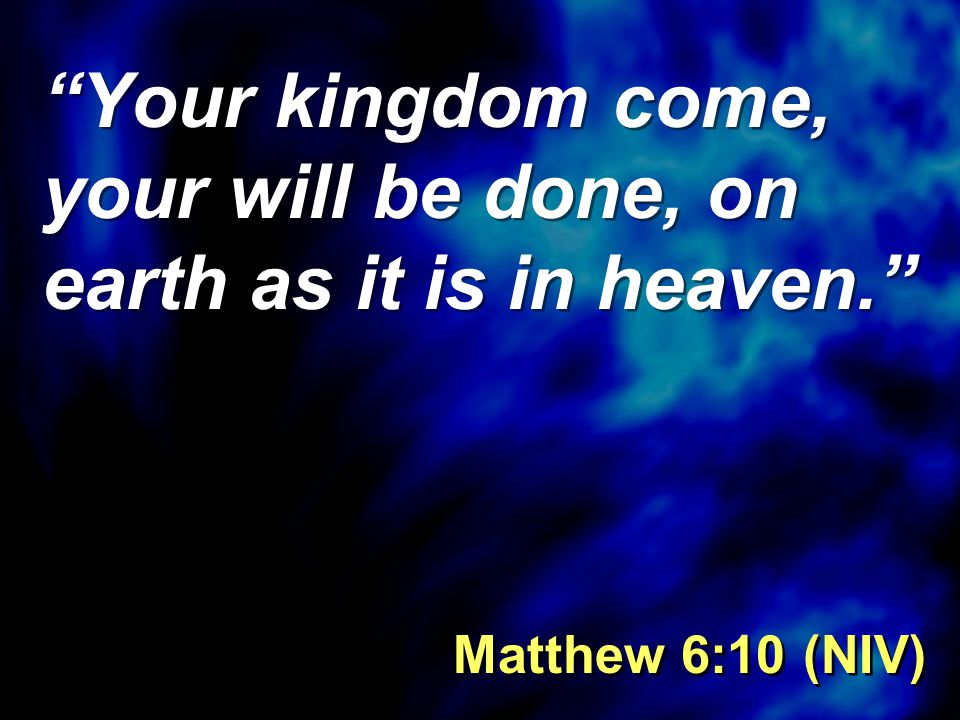 Your kingdom come, your will be done, on earth as it is in heaven. Matthew 6:10 (NIV)