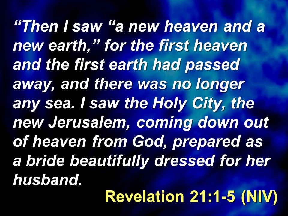 Then I saw a new heaven and a new earth, for the first heaven and the first earth had passed away, and there was no longer any sea.