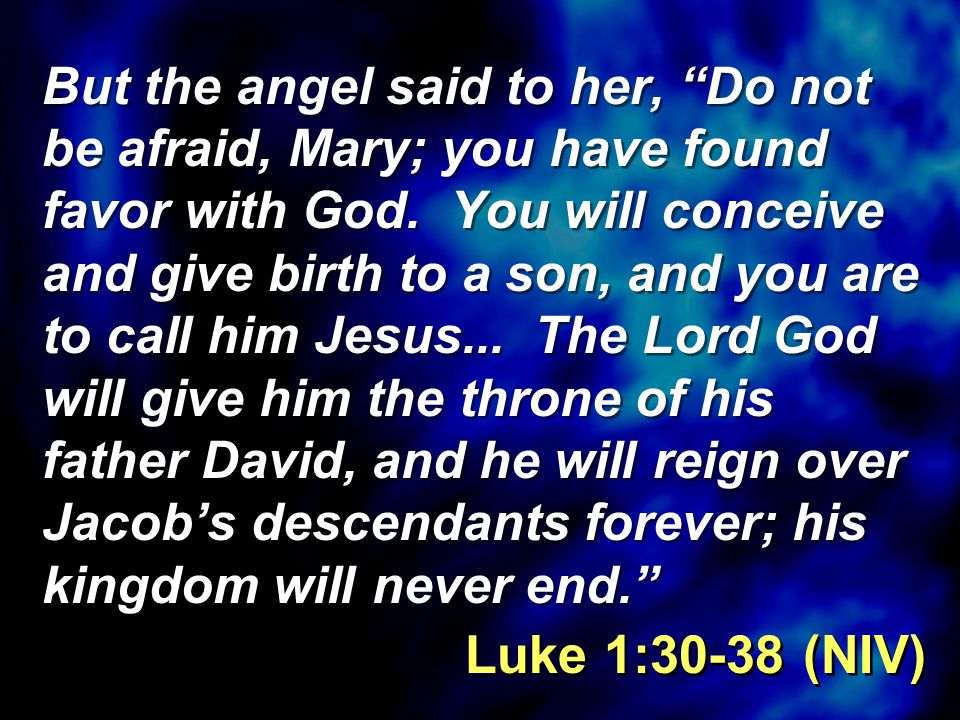 But the angel said to her, Do not be afraid, Mary; you have found favor with God.