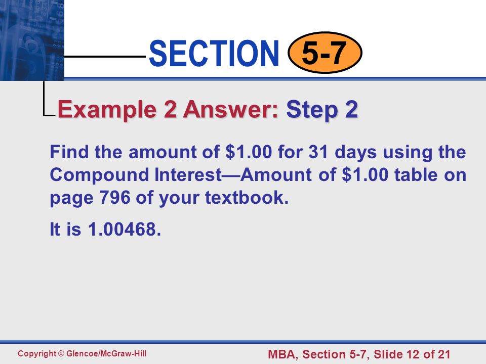 Click to edit Master text styles Second level Third level Fourth level Fifth level 12 SECTION Copyright © Glencoe/McGraw-Hill MBA, Section 5-7, Slide 12 of Find the amount of $1.00 for 31 days using the Compound Interest—Amount of $1.00 table on page 796 of your textbook.