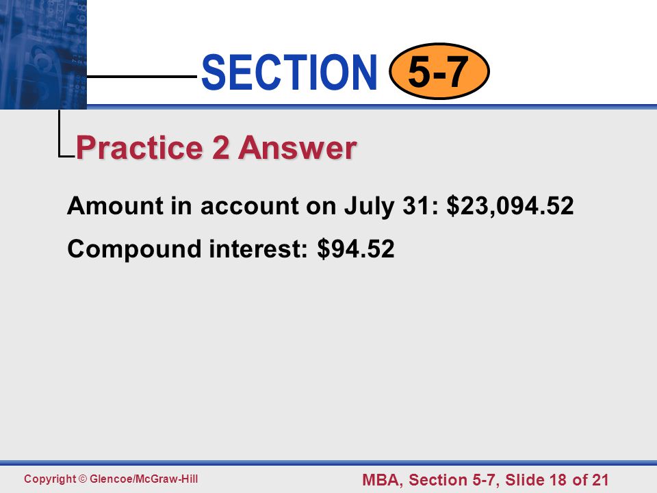 Click to edit Master text styles Second level Third level Fourth level Fifth level 18 SECTION Copyright © Glencoe/McGraw-Hill MBA, Section 5-7, Slide 18 of Amount in account on July 31: $23, Compound interest: $94.52 Practice 2 Answer