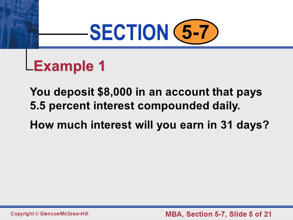 Click to edit Master text styles Second level Third level Fourth level Fifth level 5 SECTION Copyright © Glencoe/McGraw-Hill MBA, Section 5-7, Slide 5 of You deposit $8,000 in an account that pays 5.5 percent interest compounded daily.