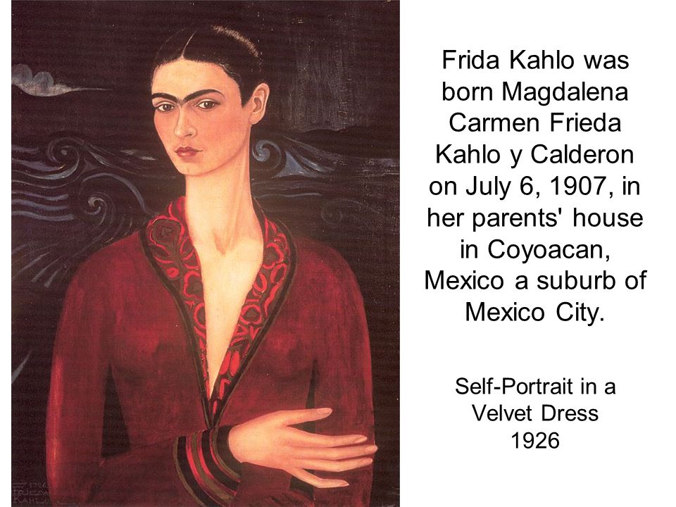 Frida Kahlo was born Magdalena Carmen Frieda Kahlo y Calderon on July 6, 1907, in her parents house in Coyoacan, Mexico a suburb of Mexico City.