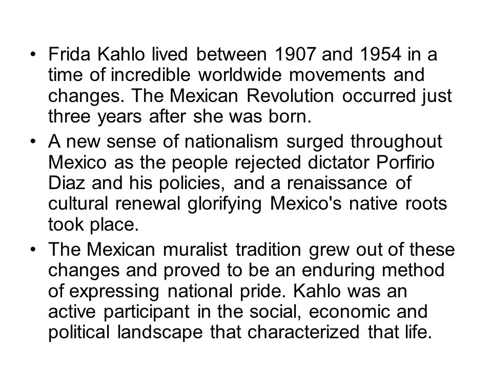 Frida Kahlo lived between 1907 and 1954 in a time of incredible worldwide movements and changes.