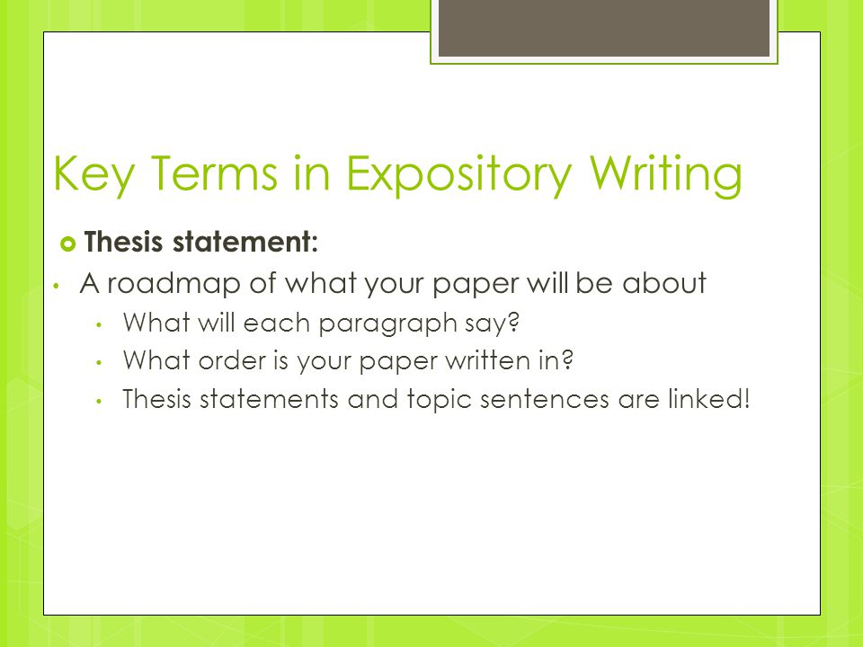 Key Terms in Expository Writing  Thesis statement: A roadmap of what your paper will be about What will each paragraph say.