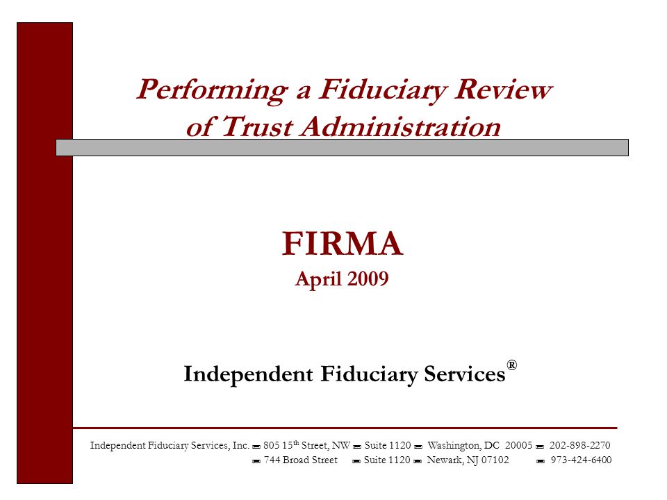 Performing a Fiduciary Review of Trust Administration FIRMA April 2009 Independent Fiduciary Services ® Independent Fiduciary Services, Inc.
