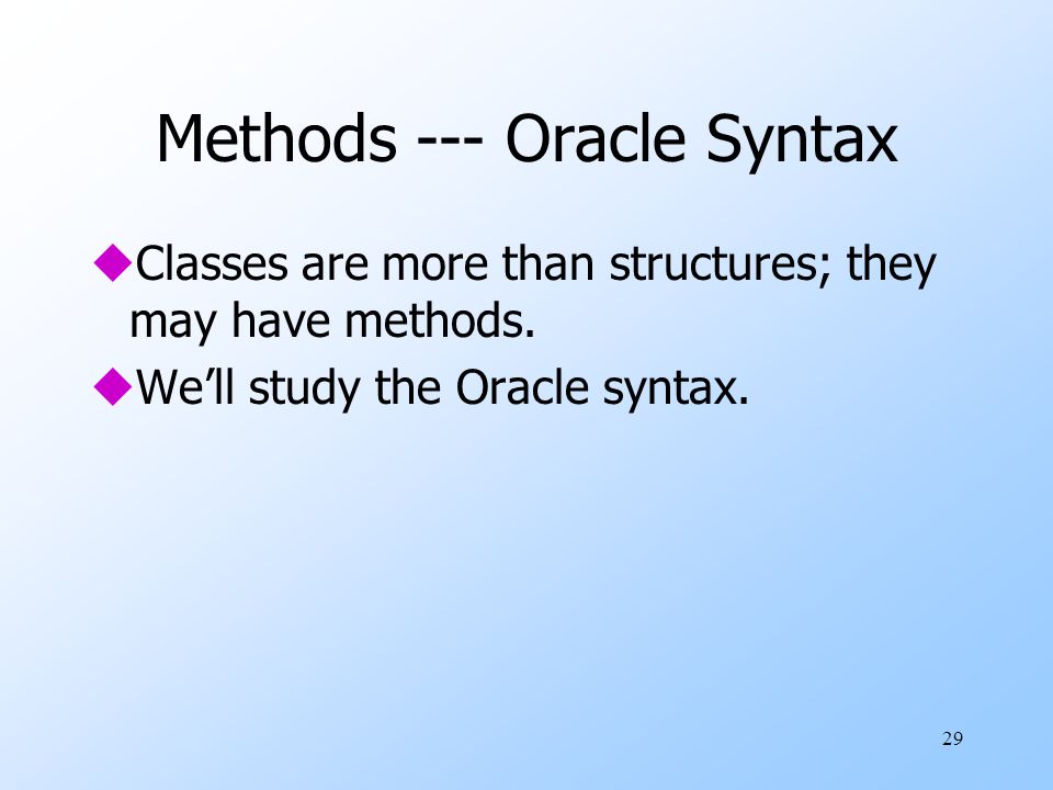 29 Methods --- Oracle Syntax uClasses are more than structures; they may have methods.