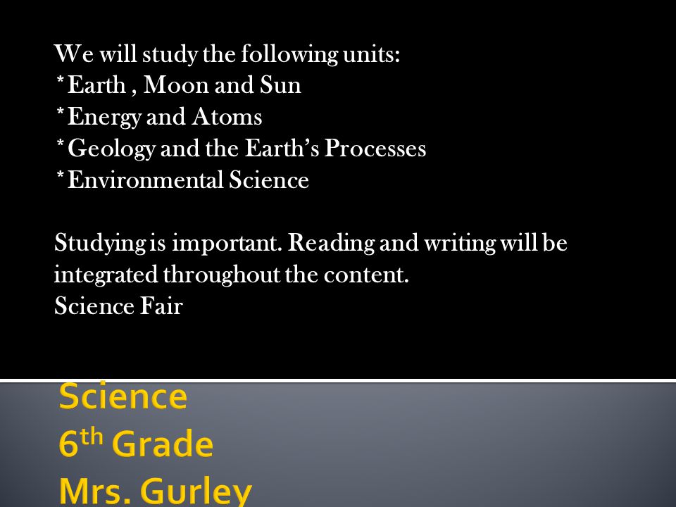 We will study the following units: *Earth, Moon and Sun *Energy and Atoms *Geology and the Earth’s Processes *Environmental Science Studying is important.