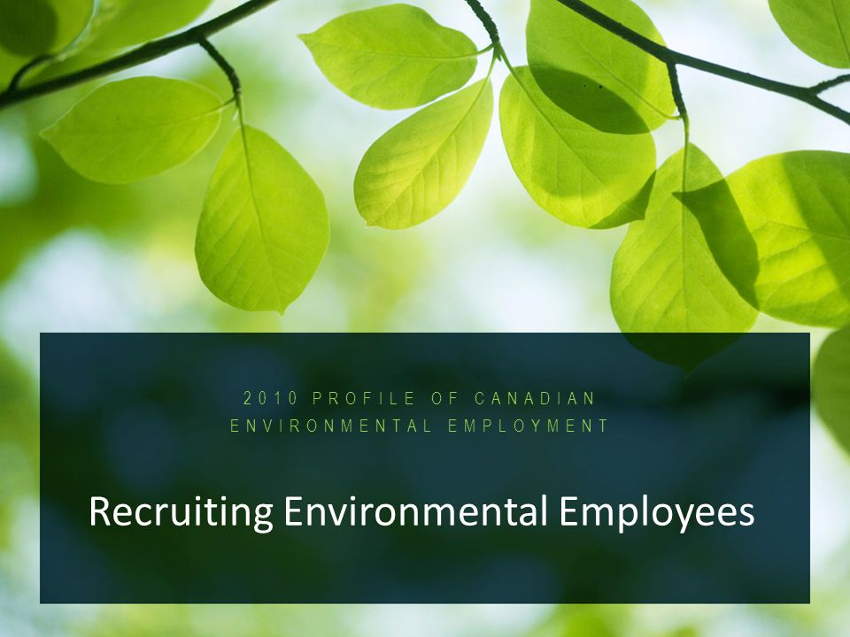 2010 Profile of Canadian Environmental Employment PROFILE OF CANADIAN ENVIRONMENTAL EMPLOYMENT Recruiting Environmental Employees