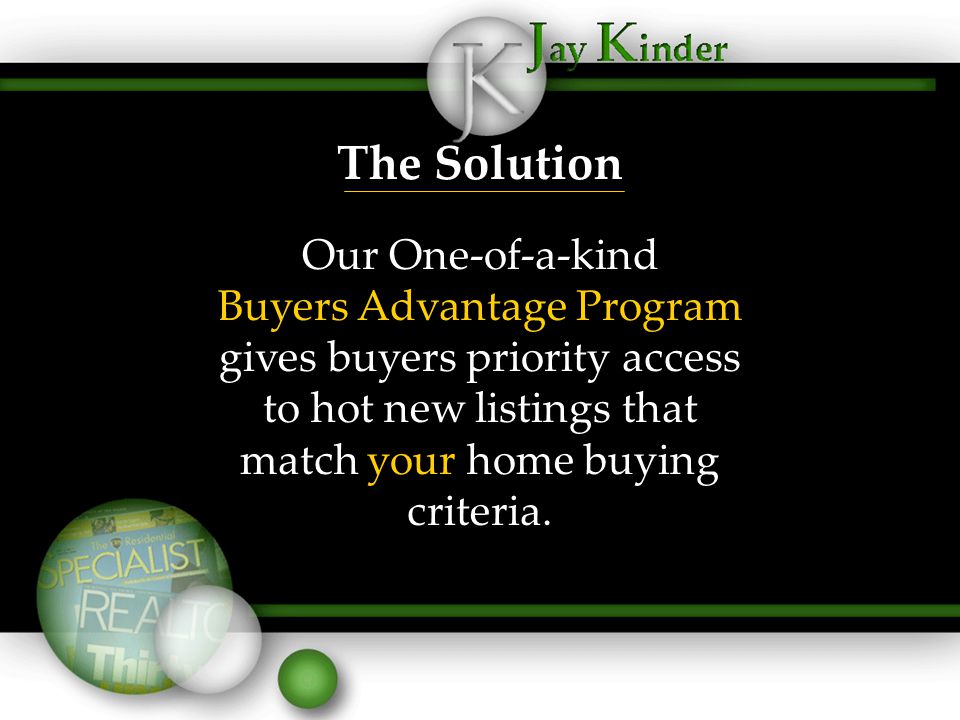 The Solution Our One-of-a-kind Buyers Advantage Program gives buyers priority access to hot new listings that match your home buying criteria.