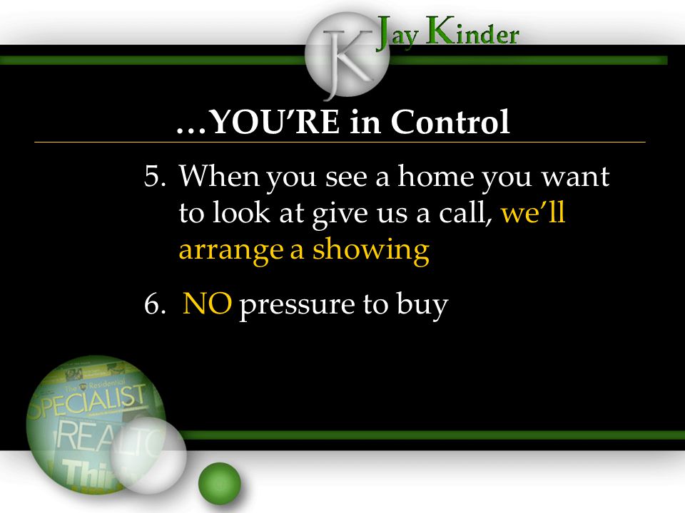 …YOU’RE in Control 5.When you see a home you want to look at give us a call, we’ll arrange a showing 6.
