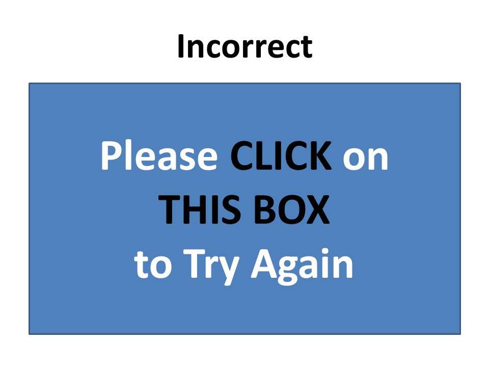 Incorrect Please CLICK on THIS BOX to Try Again