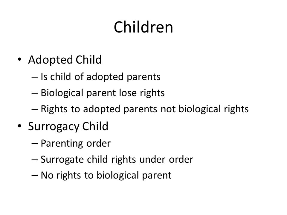 Children Adopted Child – Is child of adopted parents – Biological parent lose rights – Rights to adopted parents not biological rights Surrogacy Child – Parenting order – Surrogate child rights under order – No rights to biological parent