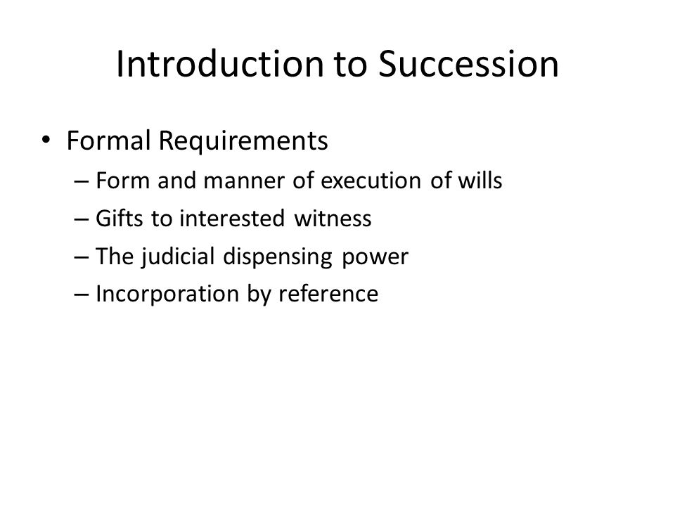 Introduction to Succession Formal Requirements – Form and manner of execution of wills – Gifts to interested witness – The judicial dispensing power – Incorporation by reference