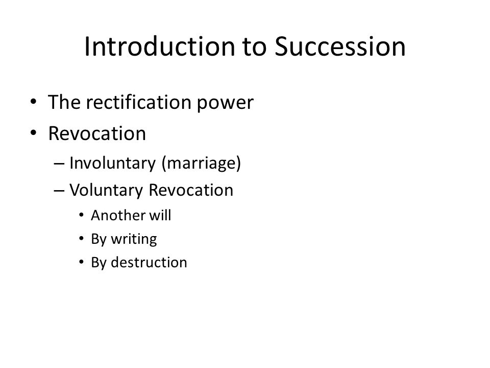 Introduction to Succession The rectification power Revocation – Involuntary (marriage) – Voluntary Revocation Another will By writing By destruction