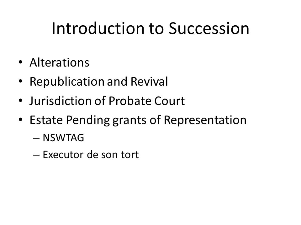 Introduction to Succession Alterations Republication and Revival Jurisdiction of Probate Court Estate Pending grants of Representation – NSWTAG – Executor de son tort