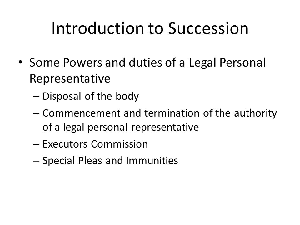 Introduction to Succession Some Powers and duties of a Legal Personal Representative – Disposal of the body – Commencement and termination of the authority of a legal personal representative – Executors Commission – Special Pleas and Immunities