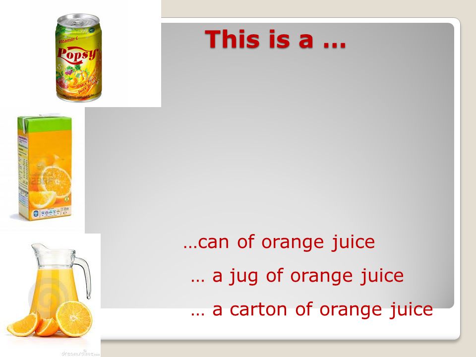 …can of orange juice … a carton of orange juice … a jug of orange juice