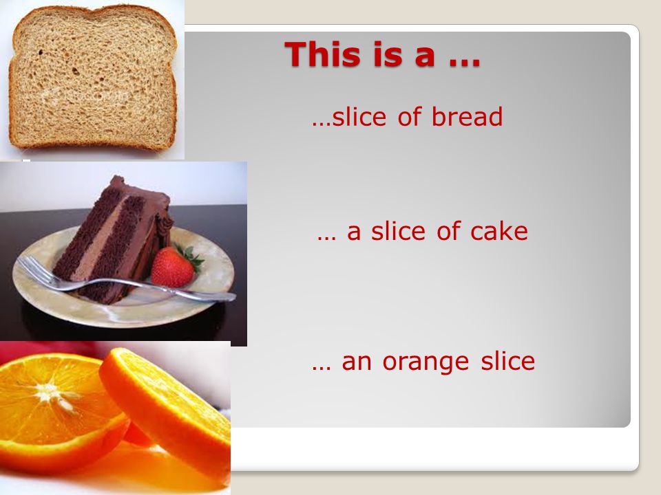 This is a … This is a … …slice of bread … a slice of cake … an orange slice