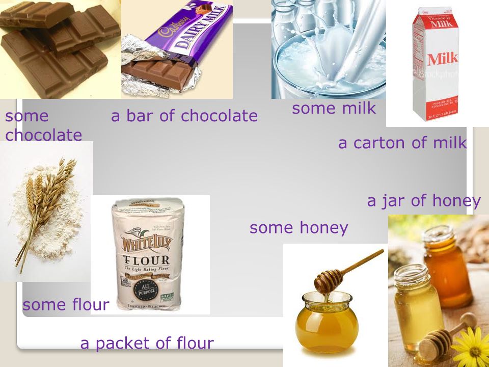 some chocolate a bar of chocolate some milk a carton of milk some flour a packet of flour some honey a jar of honey