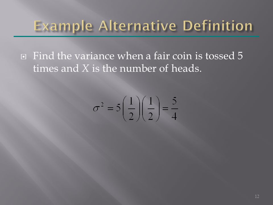  Find the variance when a fair coin is tossed 5 times and X is the number of heads. 12