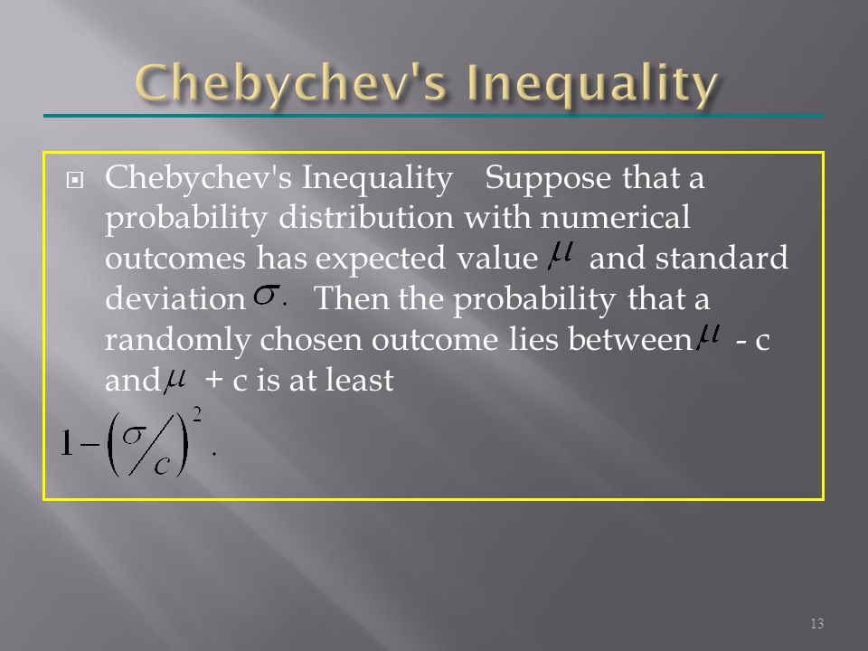 Chebychev s InequalitySuppose that a probability distribution with numerical outcomes has expected value and standard deviation Then the probability that a randomly chosen outcome lies between - c and + c is at least 13