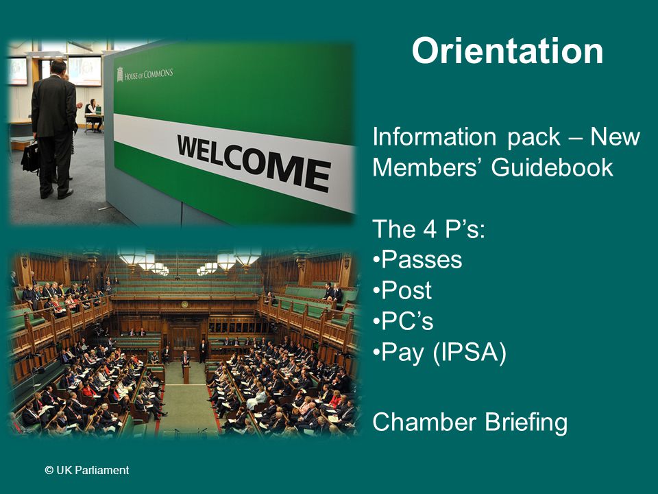 © UK Parliament Information pack – New Members’ Guidebook The 4 P’s: Passes Post PC’s Pay (IPSA) Chamber Briefing Orientation