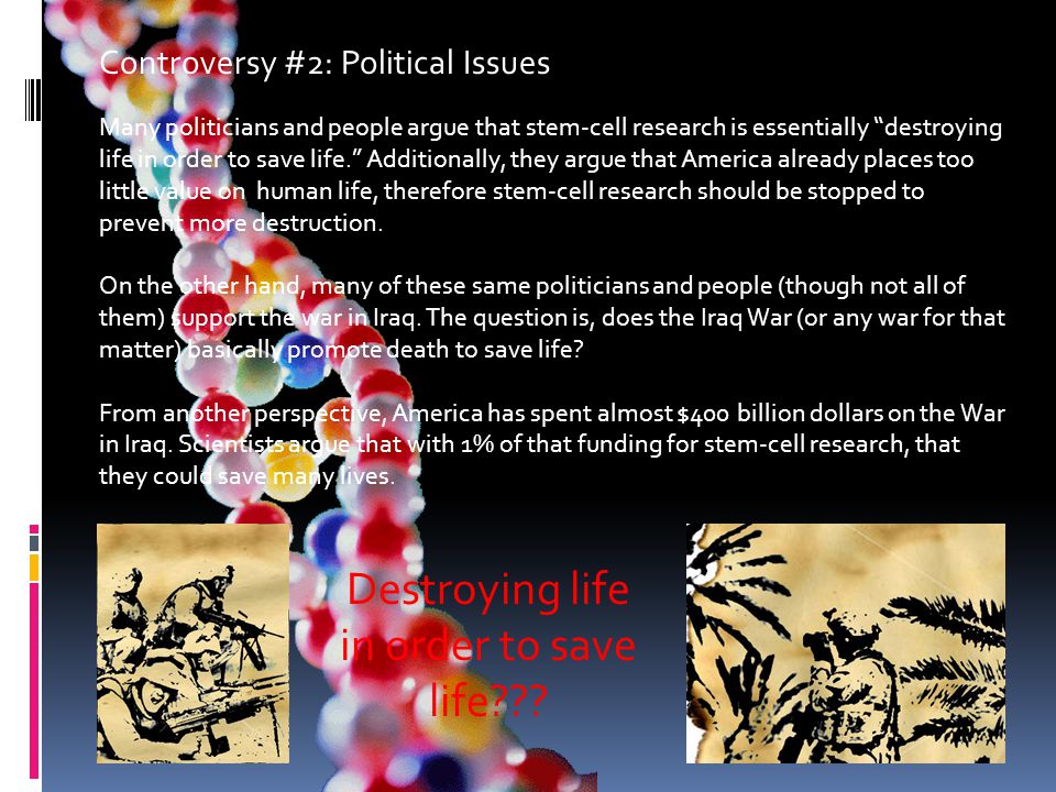 Controversy #2: Political Issues Many politicians and people argue that stem-cell research is essentially destroying life in order to save life. Additionally, they argue that America already places too little value on human life, therefore stem-cell research should be stopped to prevent more destruction.