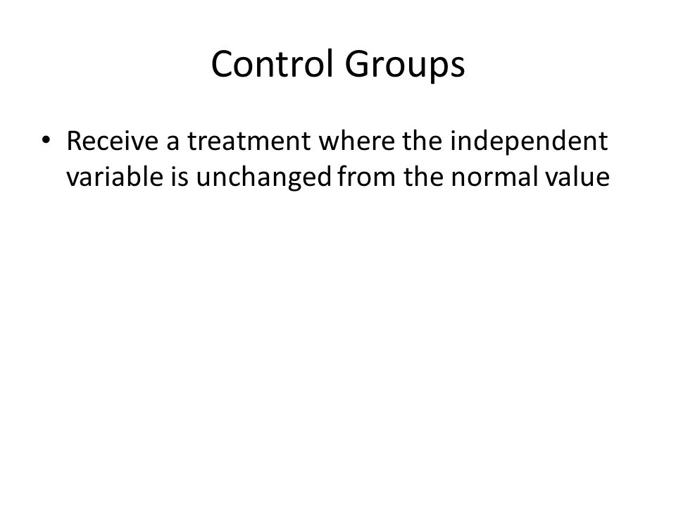 Control Groups Receive a treatment where the independent variable is unchanged from the normal value