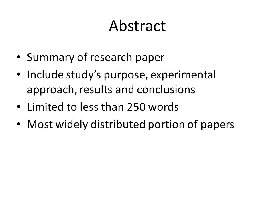 Abstract Summary of research paper Include study’s purpose, experimental approach, results and conclusions Limited to less than 250 words Most widely distributed portion of papers
