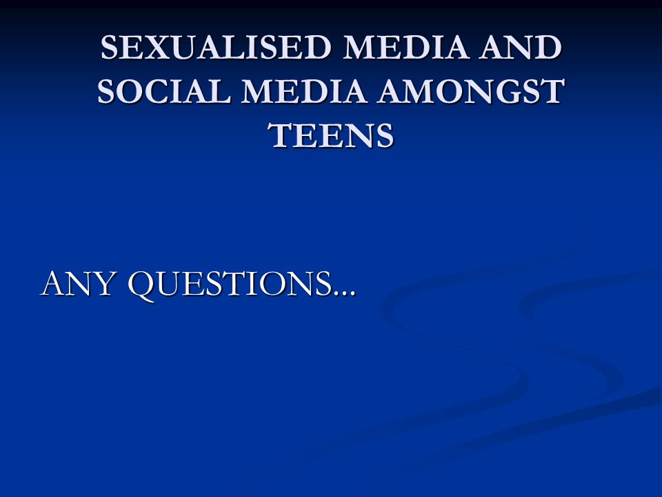 SEXUALISED MEDIA AND SOCIAL MEDIA AMONGST TEENS ANY QUESTIONS...