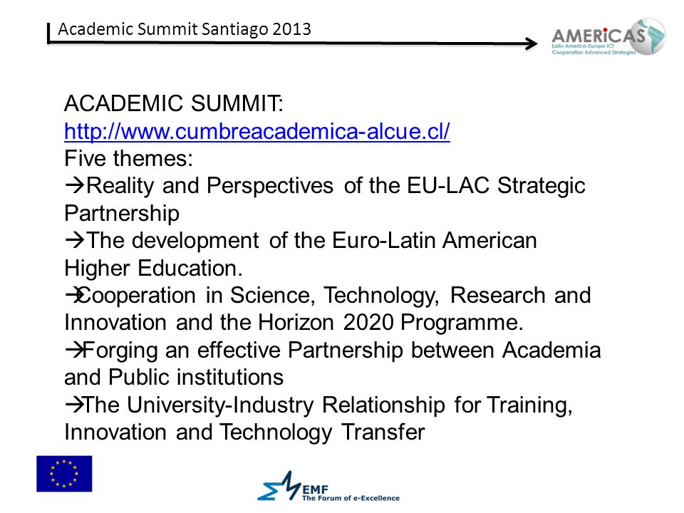 Academic Summit Santiago 2013 ACADEMIC SUMMIT:   Five themes:  Reality and Perspectives of the EU-LAC Strategic Partnership  The development of the Euro-Latin American Higher Education.