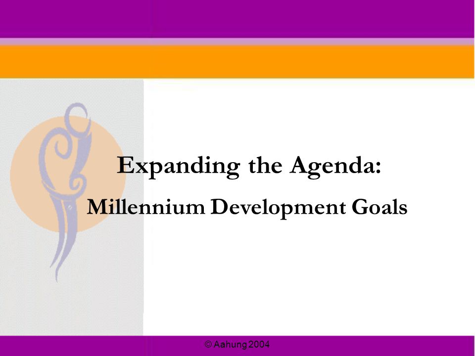 © Aahung 2004 Millennium Development Goals Expanding the Agenda: