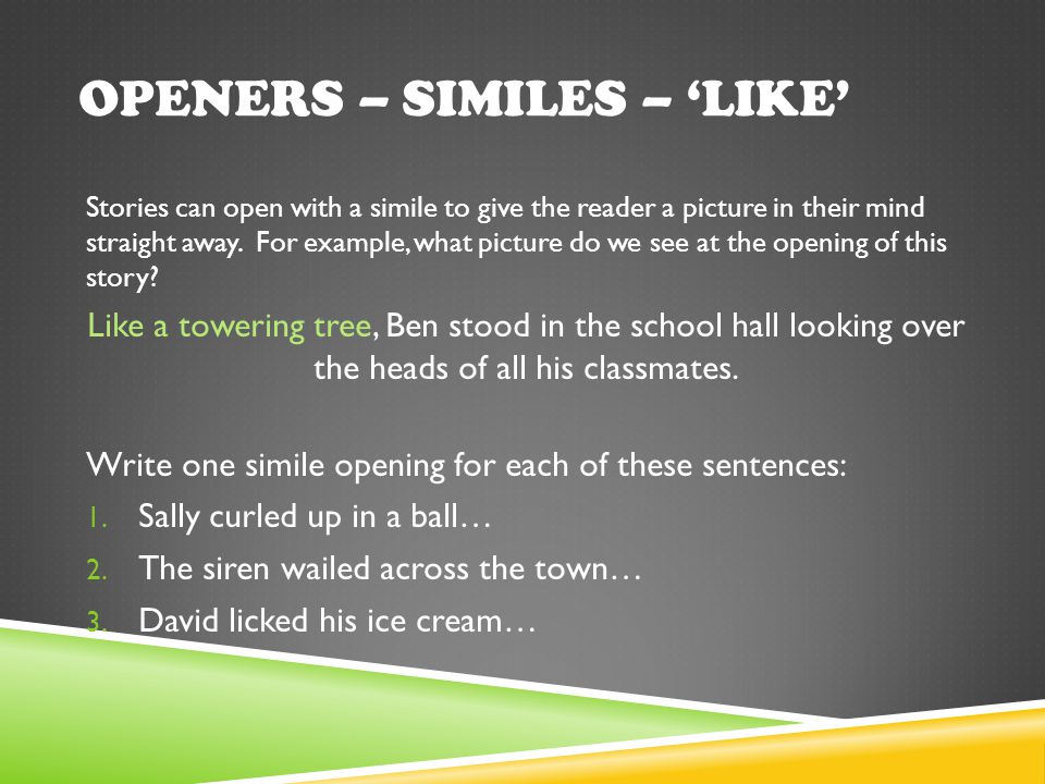 OPENERS – SIMILES – ‘LIKE’ Stories can open with a simile to give the reader a picture in their mind straight away.