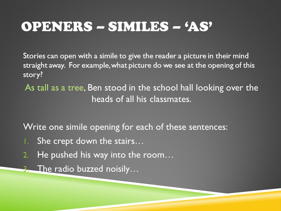 OPENERS – SIMILES – ‘AS’ Stories can open with a simile to give the reader a picture in their mind straight away.