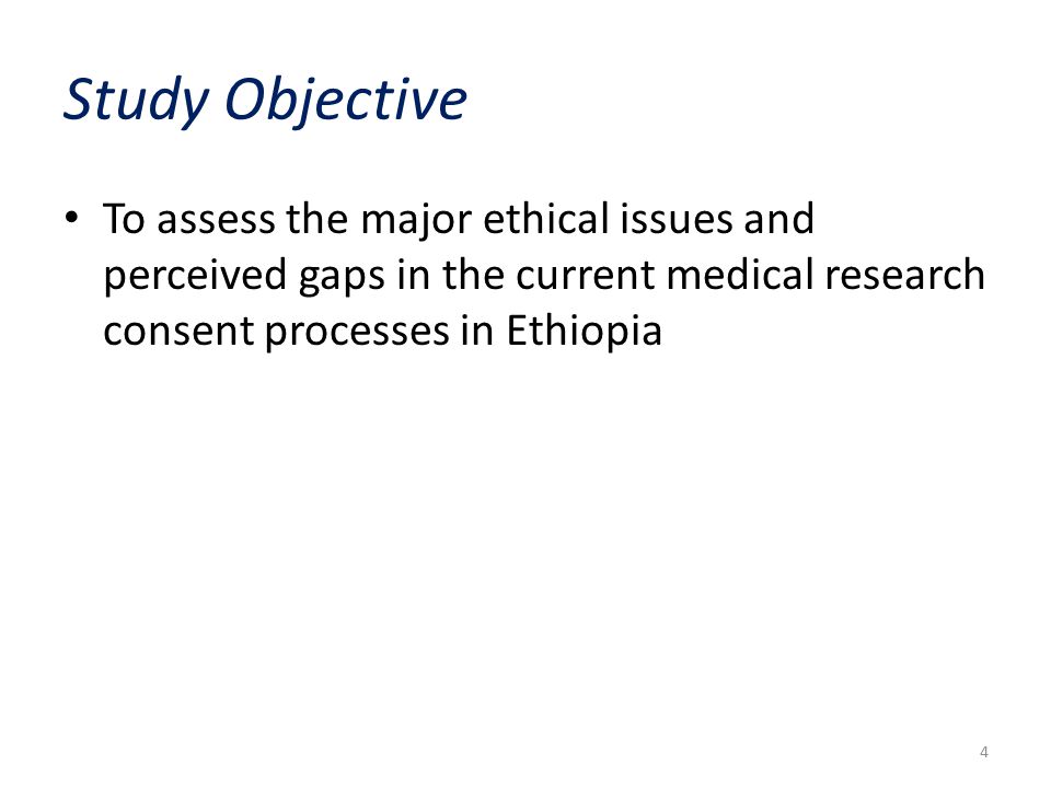 Study Objective To assess the major ethical issues and perceived gaps in the current medical research consent processes in Ethiopia 4