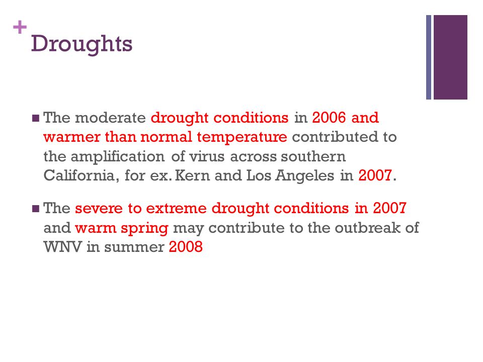 + Droughts The moderate drought conditions in 2006 and warmer than normal temperature contributed to the amplification of virus across southern California, for ex.