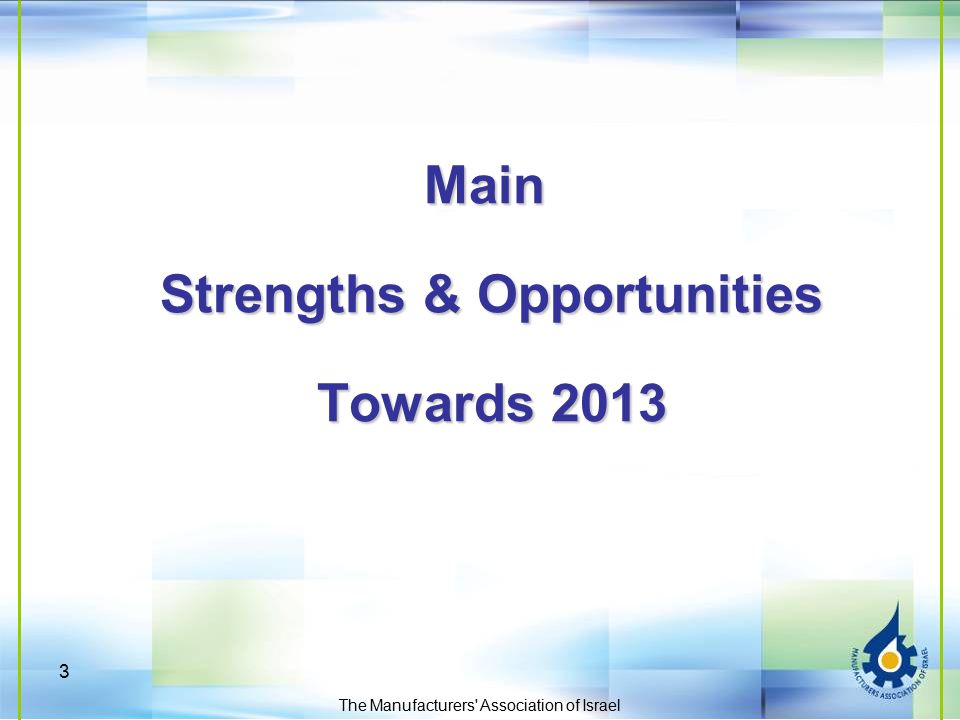 Main Strengths & Opportunities Towards 2013 The Manufacturers Association of Israel 3