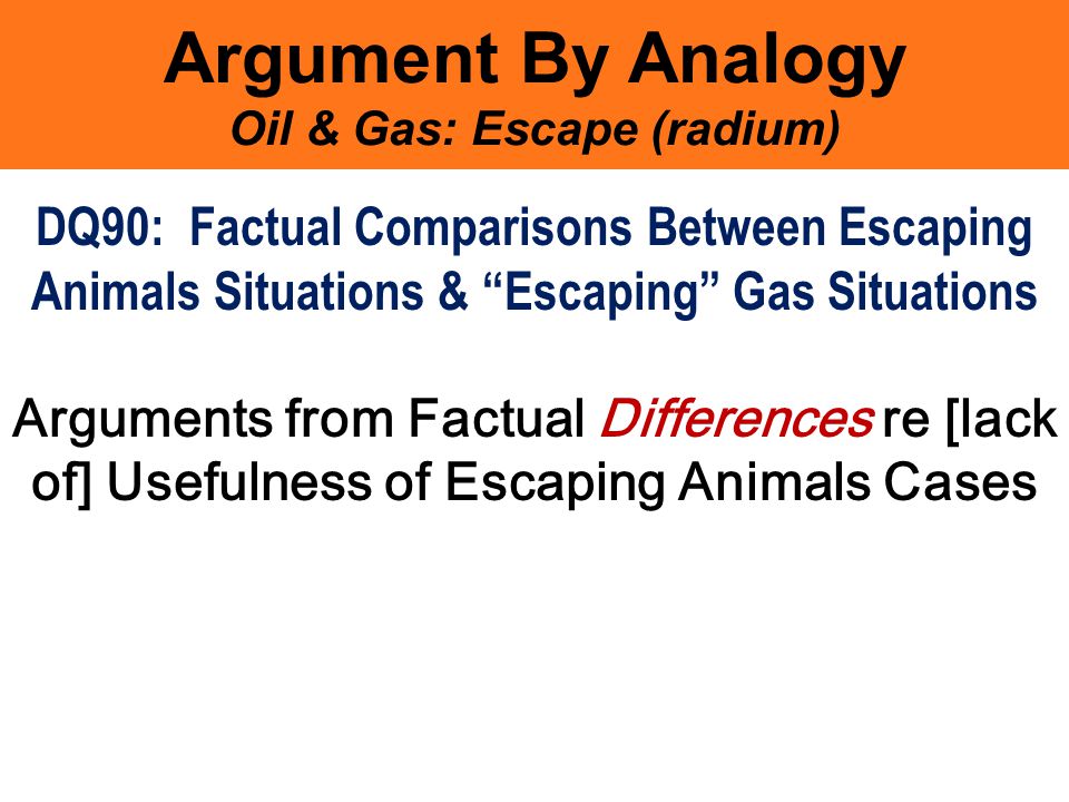 Argument By Analogy Oil & Gas: Escape (radium) DQ90: Factual Comparisons Between Escaping Animals Situations & Escaping Gas Situations Arguments from Factual Differences re [lack of] Usefulness of Escaping Animals Cases