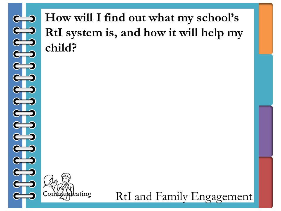 RtI and Family Engagement How will I find out what my school’s RtI system is, and how it will help my child.