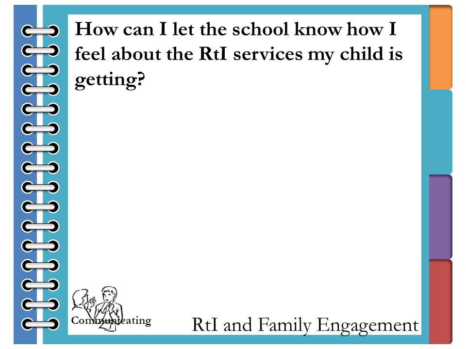 RtI and Family Engagement How can I let the school know how I feel about the RtI services my child is getting.