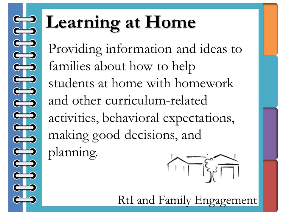 RtI and Family Engagement Providing information and ideas to families about how to help students at home with homework and other curriculum-related activities, behavioral expectations, making good decisions, and planning.