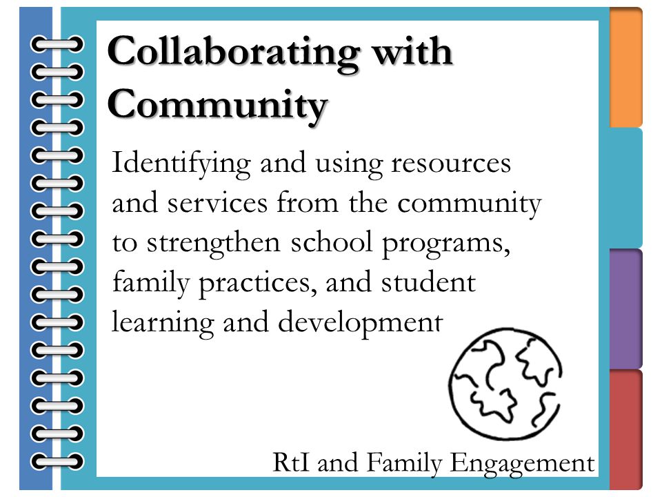 RtI and Family Engagement Identifying and using resources and services from the community to strengthen school programs, family practices, and student learning and development.