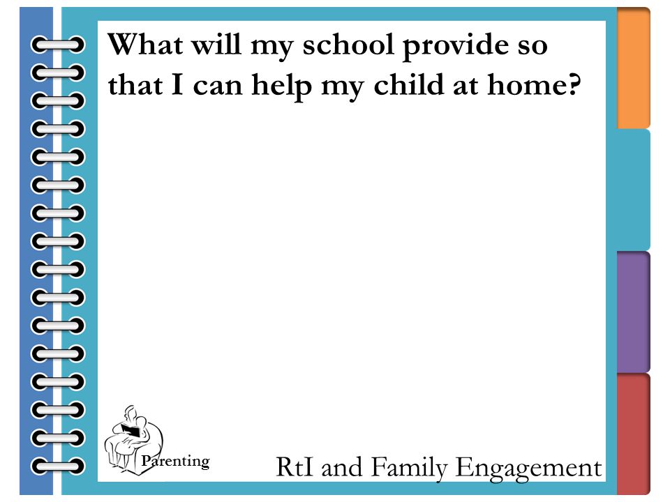 RtI and Family Engagement What will my school provide so that I can help my child at home.
